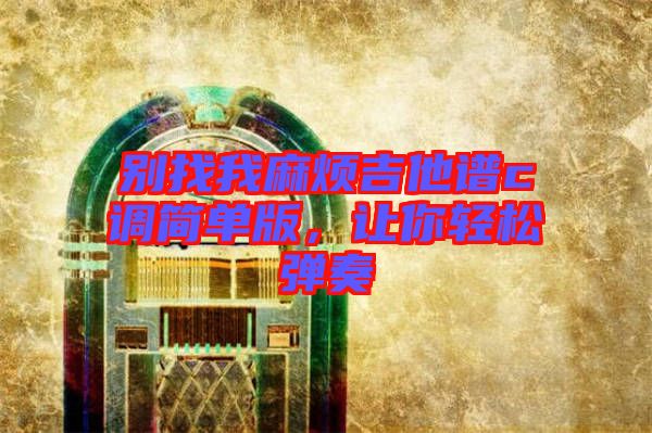 別找我麻煩吉他譜c調簡單版,讓你輕松彈奏