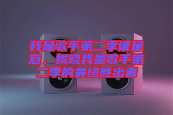我是歌手第二季誰是冠，揭曉我是歌手第二季的最終勝出者