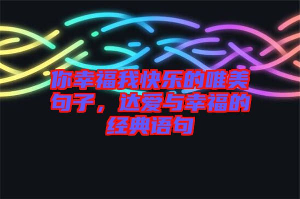 你幸福我快樂的唯美句子,達愛與幸福的經(jīng)典語句