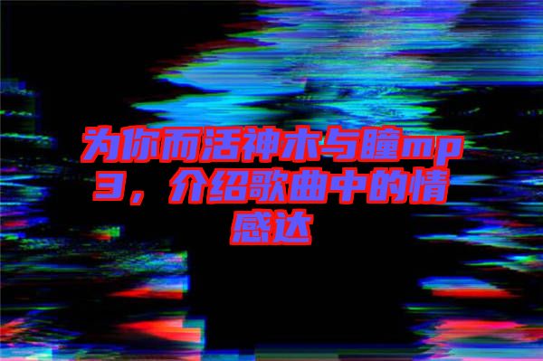 為你而活神木與瞳mp3,介紹歌曲中的情感達(dá)