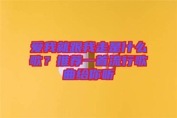 愛我就跟我走是什么歌？推薦一首流行歌曲給你聽