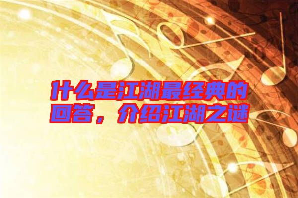 什么是江湖最經(jīng)典的回答,介紹江湖之謎