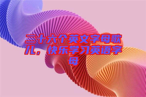 二十六個(gè)英文字母歌兒,快樂學(xué)習(xí)英語字母