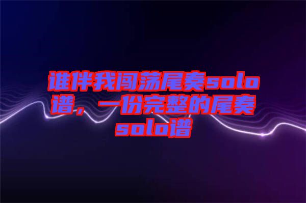 誰伴我闖蕩尾奏solo譜，一份完整的尾奏solo譜