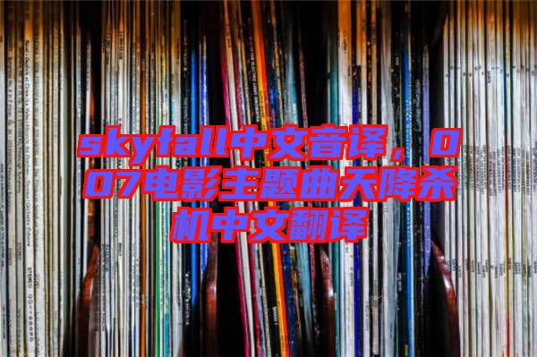 skyfall中文音譯,007電影主題曲天降殺機中文翻譯