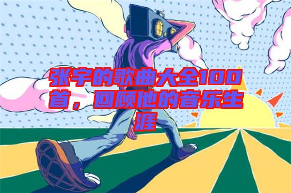張宇的歌曲大全100首,回顧他的音樂生涯