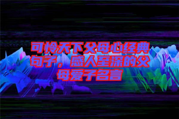 可憐天下父母心經典句子,感人至深的父母愛子名言