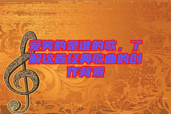 愛笑的是誰的歌，了解這首經典歌曲的創作背景