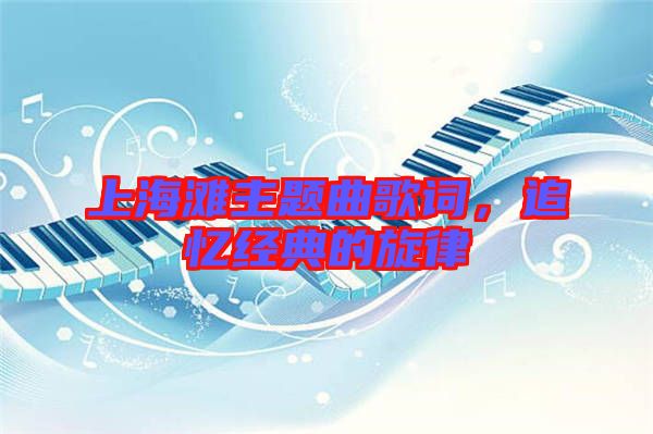 上海灘主題曲歌詞，追憶經典的旋律