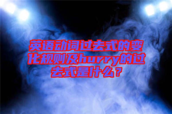 英語動詞過去式的變化規則及hurry的過去式是什么?