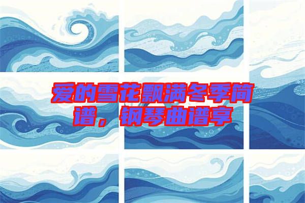 愛的雪花飄滿冬季簡譜,鋼琴曲譜享