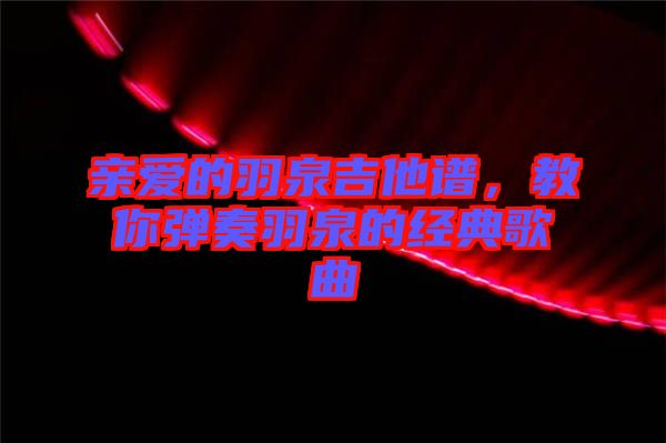 親愛的羽泉吉他譜,教你彈奏羽泉的經(jīng)典歌曲
