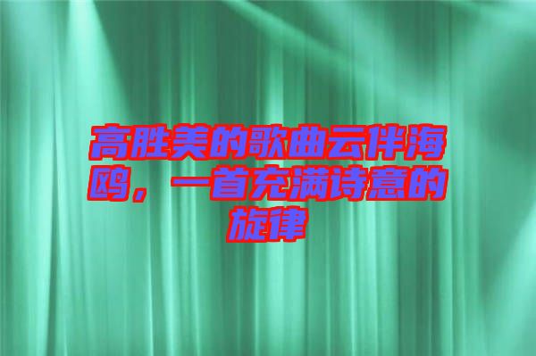 高勝美的歌曲云伴海鷗,一首充滿詩(shī)意的旋律