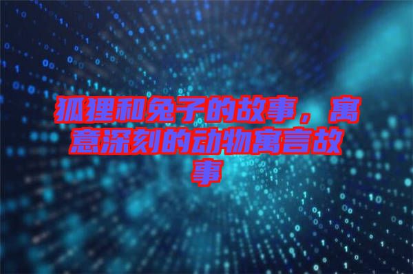狐貍和兔子的故事,寓意深刻的動物寓言故事
