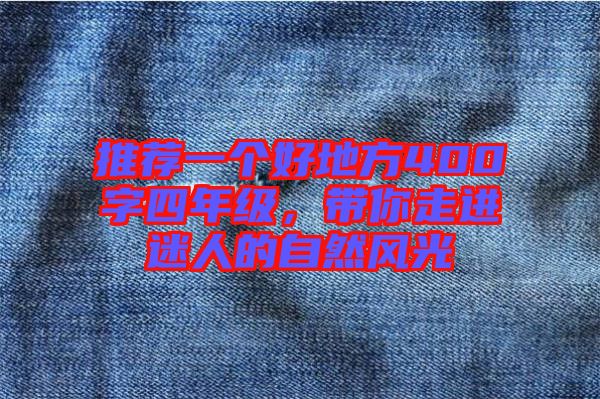 推薦一個好地方400字四年級,帶你走進迷人的自然風(fēng)光