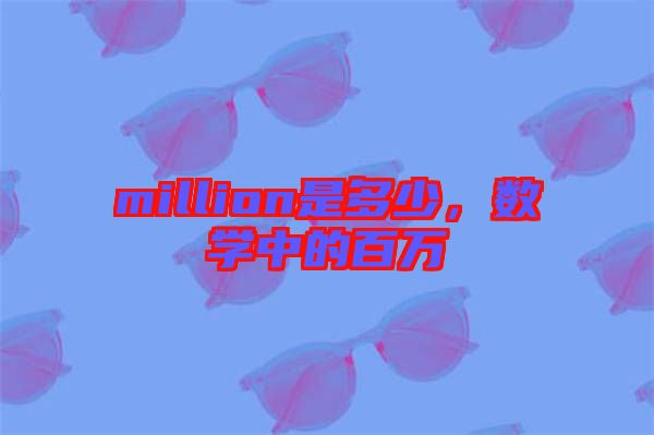 million是多少,數學中的百萬
