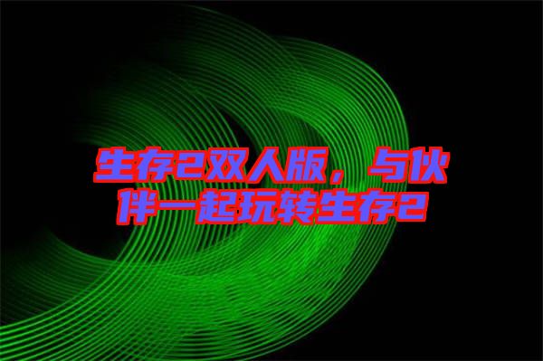 生存2雙人版,與伙伴一起玩轉生存2