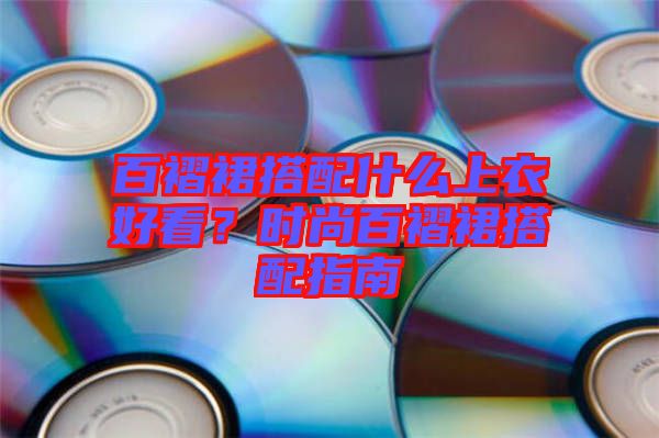 百褶裙搭配什么上衣好看?時尚百褶裙搭配指南
