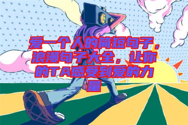 愛一個(gè)人的簡短句子,浪漫句子大全,讓你的TA感受到愛的力量