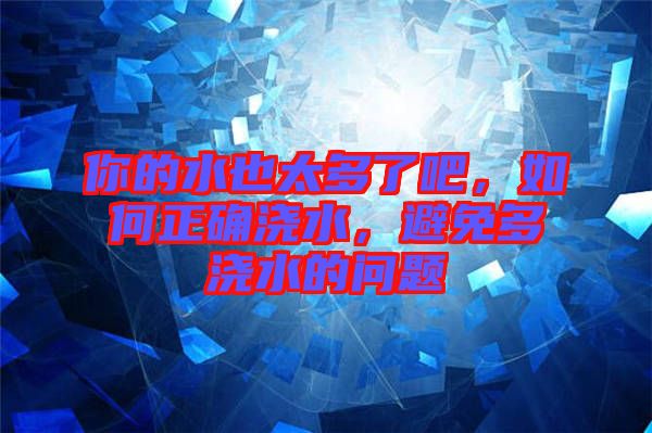你的水也太多了吧，如何正確澆水，避免多澆水的問題