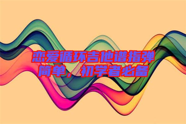 戀愛循環吉他譜指彈簡單,初學者必備