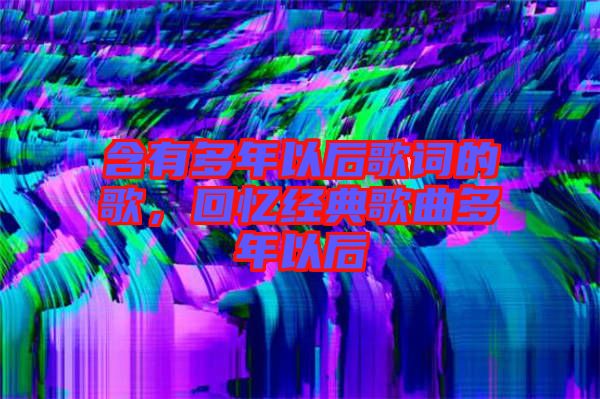 含有多年以后歌詞的歌,回憶經(jīng)典歌曲多年以后