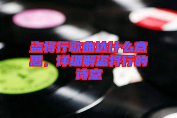 盜將行歌曲達什么意思，詳細解盜將行的詩意