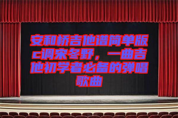 安和橋吉他譜簡單版c調宋冬野，一曲吉他初學者必備的彈唱歌曲