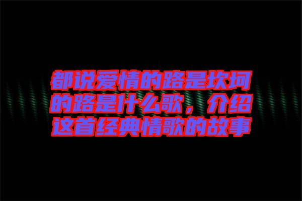 都說愛情的路是坎坷的路是什么歌，介紹這首經典情歌的故事