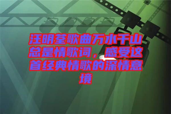 汪明荃歌曲萬(wàn)水千山總是情歌詞,感受這首經(jīng)典情歌的深情意境