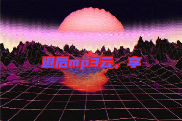 退后mp3云，享