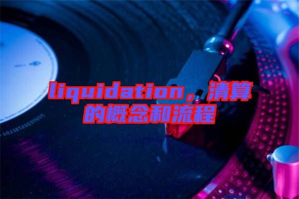 liquidation，清算的概念和流程