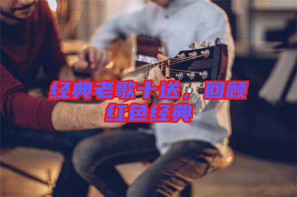 經典老歌十送，回顧紅色經典