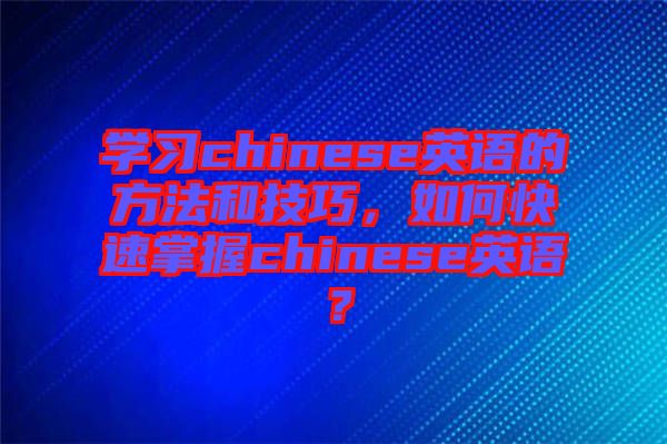 學習chinese英語的方法和技巧，如何快速掌握chinese英語？