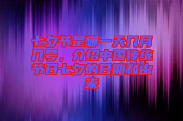 七夕節(jié)是哪一天幾月幾號,介紹中國傳統(tǒng)節(jié)日七夕的日期和由來