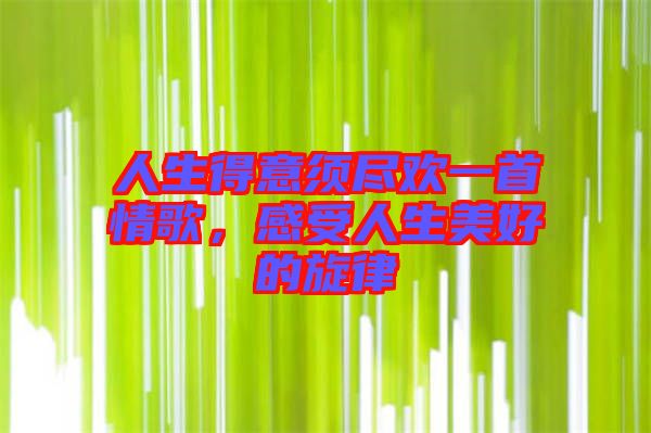 人生得意須盡歡一首情歌，感受人生美好的旋律