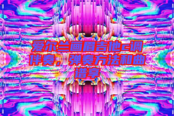 愛爾蘭畫眉吉他c調伴奏,彈奏方法和曲譜享