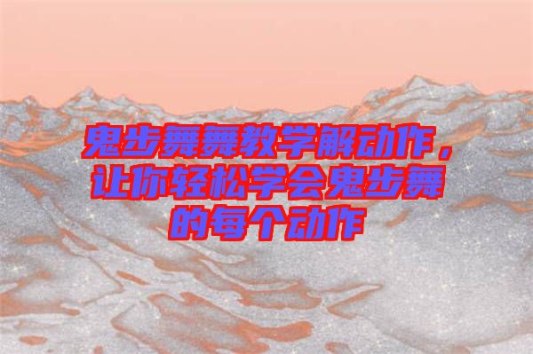 鬼步舞舞教學(xué)解動(dòng)作,讓你輕松學(xué)會(huì)鬼步舞的每個(gè)動(dòng)作