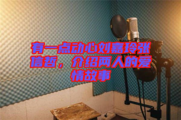 有一點動心劉嘉玲張信哲，介紹兩人的愛情故事