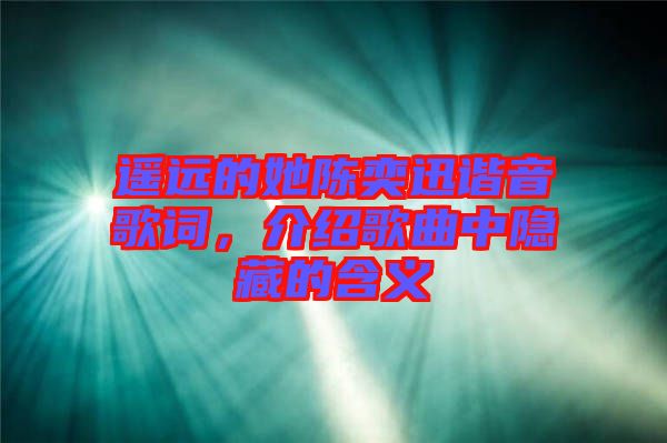 遙遠的她陳奕迅諧音歌詞,介紹歌曲中隱藏的含義