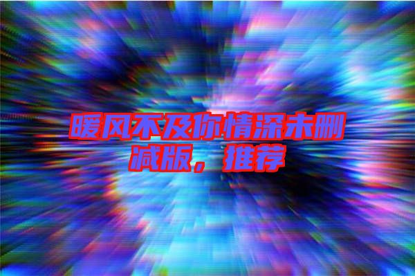 暖風(fēng)不及你情深未刪減版,推薦