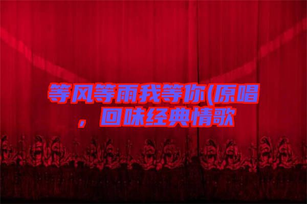 等風(fēng)等雨我等你(原唱,回味經(jīng)典情歌