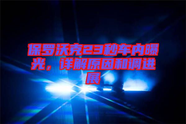 保羅沃克23秒車(chē)內(nèi)曝光,詳解原因和調(diào)進(jìn)展