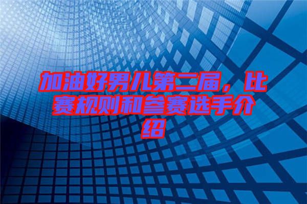 加油好男兒第二屆,比賽規(guī)則和參賽選手介紹