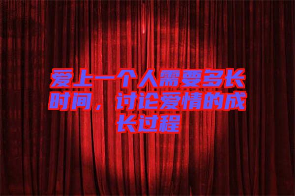 愛上一個人需要多長時間,討論愛情的成長過程