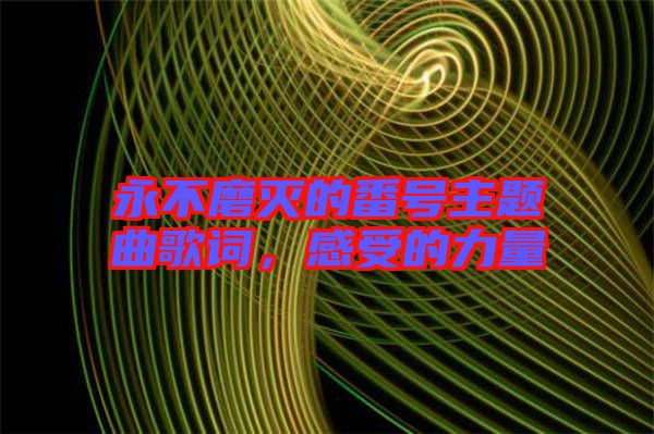 永不磨滅的番號(hào)主題曲歌詞,感受的力量