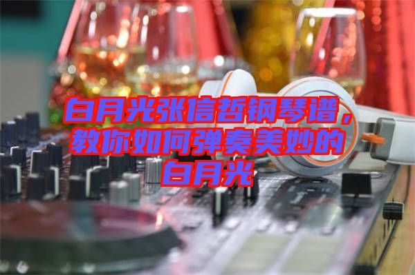 白月光張信哲鋼琴譜,教你如何彈奏美妙的白月光