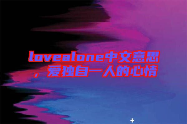 lovealone中文意思,愛(ài)獨(dú)自一人的心情