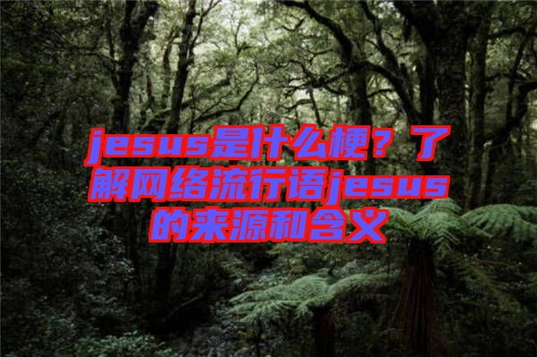jesus是什么梗?了解網(wǎng)絡(luò)流行語jesus的來源和含義