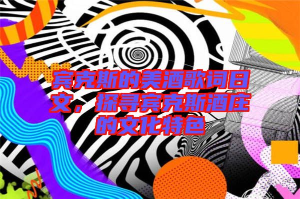 賓克斯的美酒歌詞日文,探尋賓克斯酒莊的文化特色